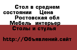 Стол в среднем состоянии  › Цена ­ 1 000 - Ростовская обл. Мебель, интерьер » Столы и стулья   